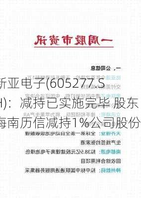 新亚电子(605277.SH)：减持已实施完毕 股东海南历信减持1%公司股份