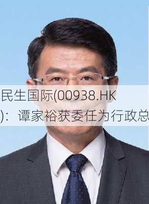 民生国际(00938.HK)：谭家裕获委任为行政总裁