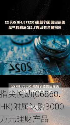 指尖悦动(06860.HK)附属认购3000万元理财产品