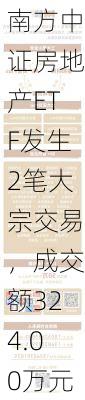 南方中证房地产ETF发生2笔大宗交易，成交额324.00万元