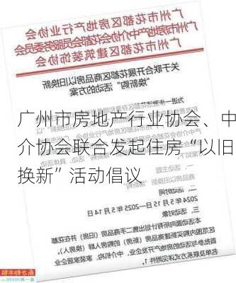 广州市房地产行业协会、中介协会联合发起住房“以旧换新”活动倡议