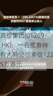 首控集团(01269.HK)：一名债券持有人向公司索偿1225万港元