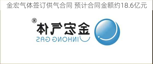 金宏气体签订供气合同 预计合同金额约18.6亿元