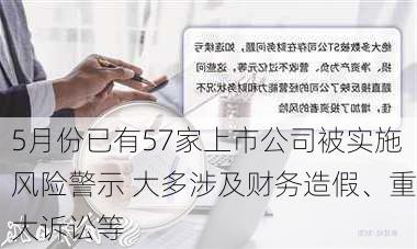 5月份已有57家上市公司被实施风险警示 大多涉及财务造假、重大诉讼等