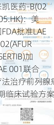 来凯医药-B(02105.HK)：美国FDA批准LAE 002(AFURESERTIB)加LAE 001联合疗法治疗前列腺癌III期临床试验方案