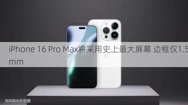 iPhone 16 Pro Max将采用史上最大屏幕 边框仅1.5mm