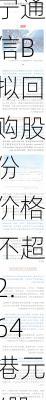 宁通信B拟回购股份 价格不超2.64港元/股