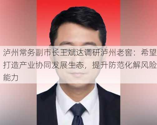 泸州常务副市长王斌达调研泸州老窖：希望打造产业协同发展生态，提升防范化解风险能力