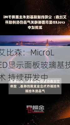 艾比森：MicroLED显示面板玻璃基技术 持续研发中