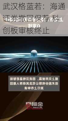 武汉格蓝若：海通证券撤回保荐 科创板审核终止