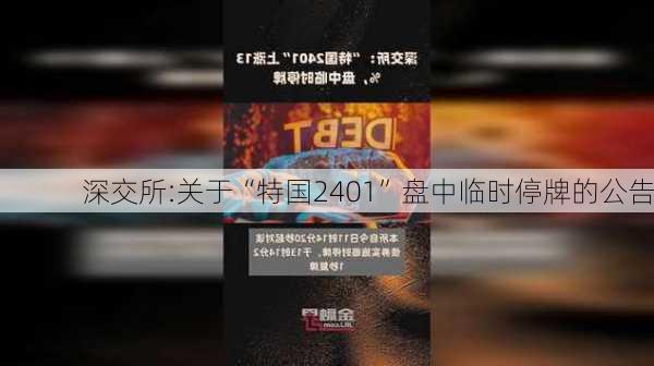 深交所:关于“特国2401”盘中临时停牌的公告