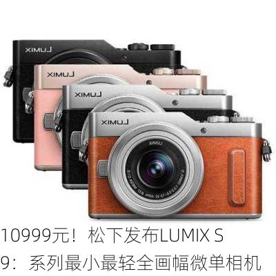 10999元！松下发布LUMIX S9：系列最小最轻全画幅微单相机