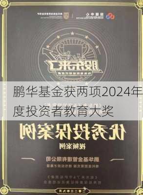 鹏华基金获两项2024年度投资者教育大奖