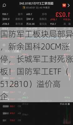 国防军工板块局部异动，新余国科20CM涨停，长城军工封死涨停板！国防军工ETF（512810）溢价高企