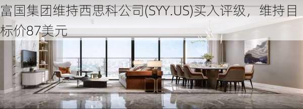 富国集团维持西思科公司(SYY.US)买入评级，维持目标价87美元