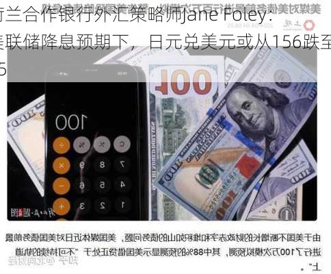 荷兰合作银行外汇策略师Jane Foley：美联储降息预期下，日元兑美元或从156跌至145