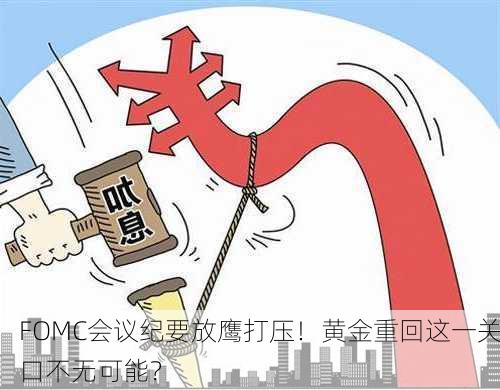 FOMC会议纪要放鹰打压！黄金重回这一关口不无可能？