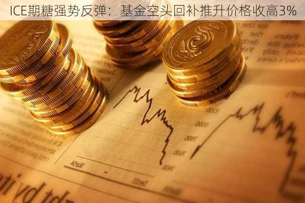 ICE期糖强势反弹：基金空头回补推升价格收高3%