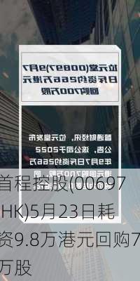 首程控股(00697.HK)5月23日耗资9.8万港元回购7万股