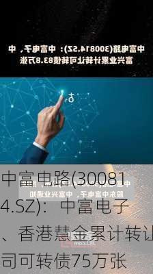 中富电路(300814.SZ)：中富电子、香港慧金累计转让公司可转债75万张