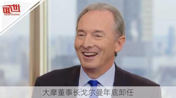 大摩董事长戈尔曼年底卸任