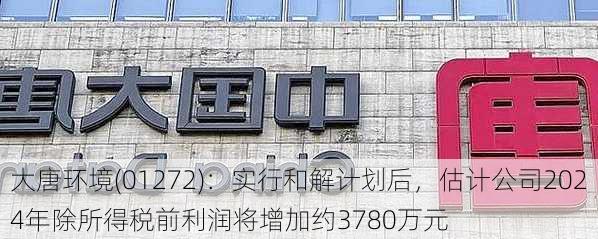 大唐环境(01272)：实行和解计划后，估计公司2024年除所得税前利润将增加约3780万元