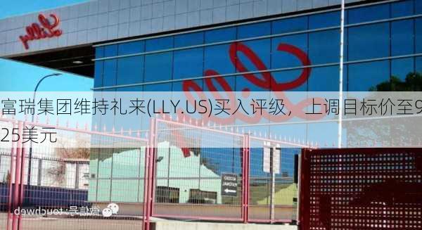 富瑞集团维持礼来(LLY.US)买入评级，上调目标价至925美元