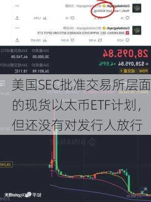 美国SEC批准交易所层面的现货以太币ETF计划，但还没有对发行人放行