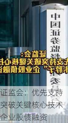 证监会：优先支持突破关键核心技术企业股债融资