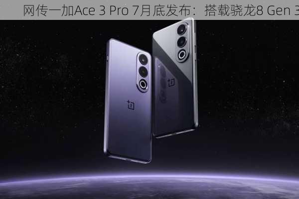 网传一加Ace 3 Pro 7月底发布：搭载骁龙8 Gen 3