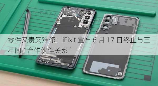 零件又贵又难修：iFixit 宣布 6 月 17 日终止与三星间“合作伙伴关系”