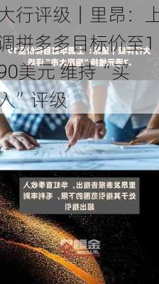 大行评级｜里昂：上调拼多多目标价至190美元 维持“买入”评级