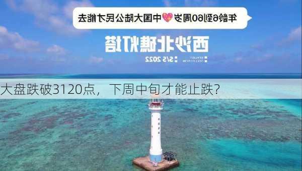 大盘跌破3120点，下周中旬才能止跌？