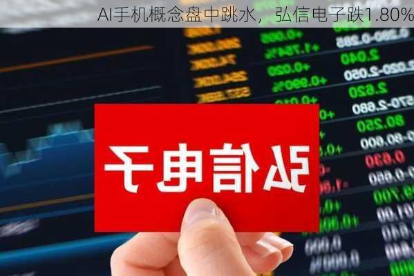 AI手机概念盘中跳水，弘信电子跌1.80%