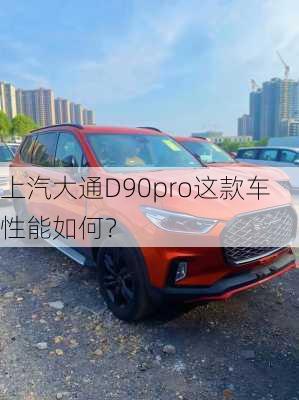 上汽大通D90pro这款车性能如何？