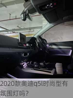 2020款奥迪q5l时尚型有氛围灯吗？