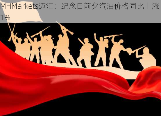 MHMarkets迈汇：纪念日前夕汽油价格同比上涨1%