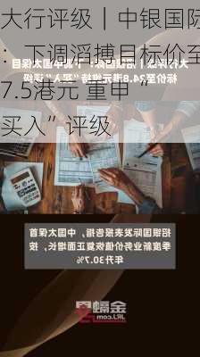 大行评级｜中银国际：下调滔搏目标价至7.5港元 重申“买入”评级