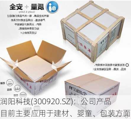 润阳科技(300920.SZ)：公司产品目前主要应用于建材、婴童、包装方面