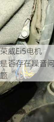 荣威Ei5电机是否存在噪音问题