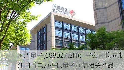 国盾量子(688027.SH)：子公司拟向浙江国盾电力提供量子通信相关产品