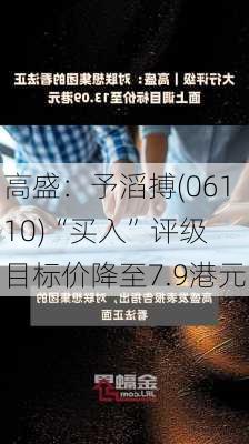 高盛：予滔搏(06110)“买入”评级 目标价降至7.9港元