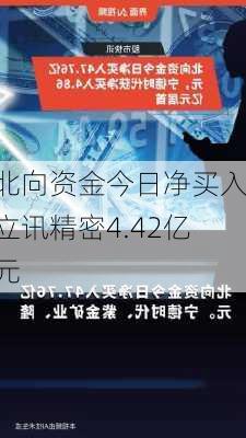 北向资金今日净买入立讯精密4.42亿元