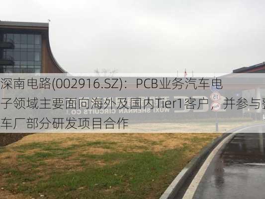 深南电路(002916.SZ)：PCB业务汽车电子领域主要面向海外及国内Tier1客户，并参与整车厂部分研发项目合作