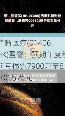 清晰医疗(01406.HK)盈警：预期年度税前亏损约7900万至8200万港元