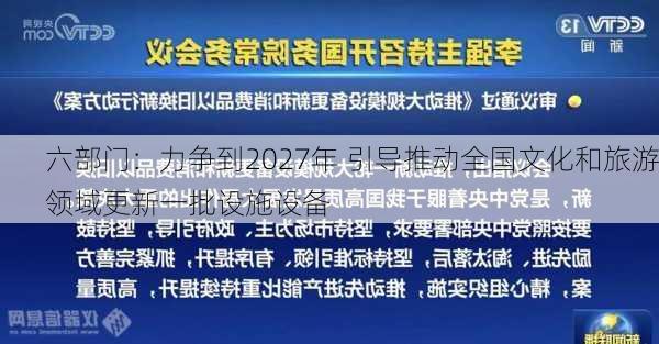 六部门：力争到2027年 引导推动全国文化和旅游领域更新一批设施设备