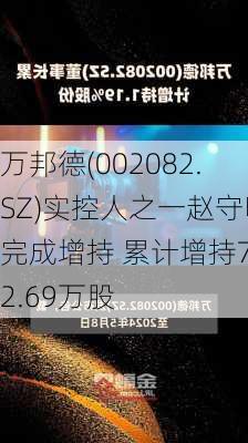 万邦德(002082.SZ)实控人之一赵守明完成增持 累计增持732.69万股