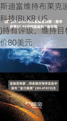 斯迪富维持布莱克波特科技(BLKB.US)持有评级，维持目标价80美元