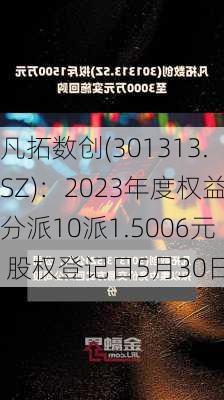 凡拓数创(301313.SZ)：2023年度权益分派10派1.5006元 股权登记日5月30日