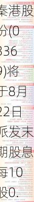 秦港股份(03369)将于8月22日派发末期股息每10股0.83元